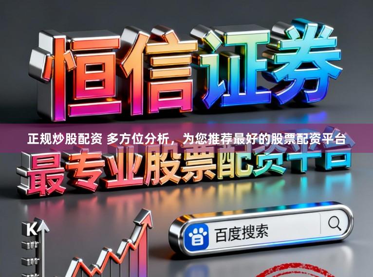 正规炒股配资 多方位分析，为您推荐最好的股票配资平台