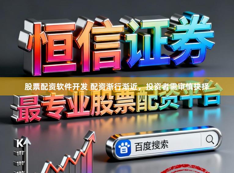 股票配资软件开发 配资渐行渐近，投资者需审慎抉择