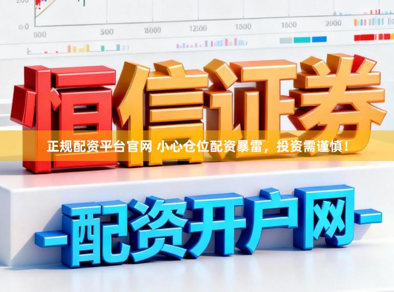 正规配资平台官网 小心仓位配资暴雷，投资需谨慎！