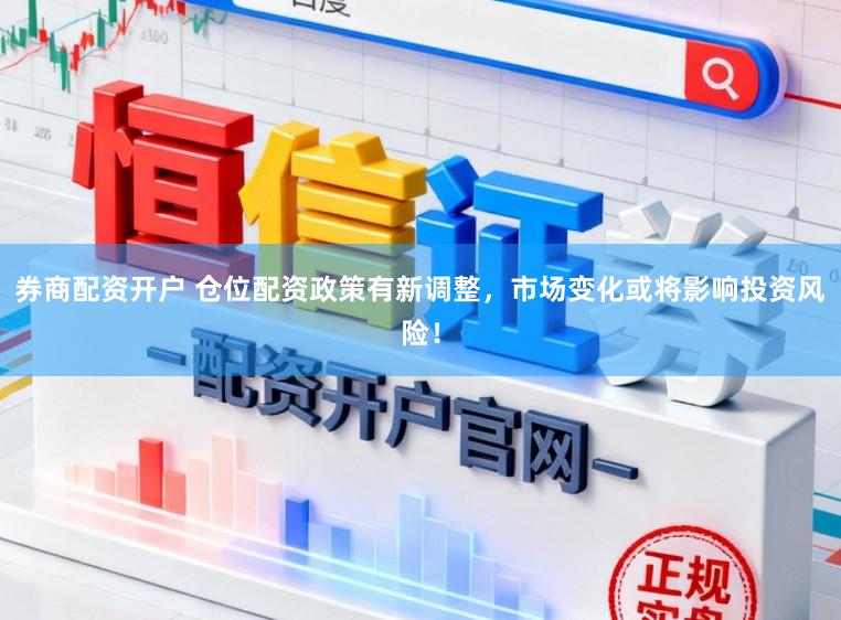 券商配资开户 仓位配资政策有新调整，市场变化或将影响投资风险！