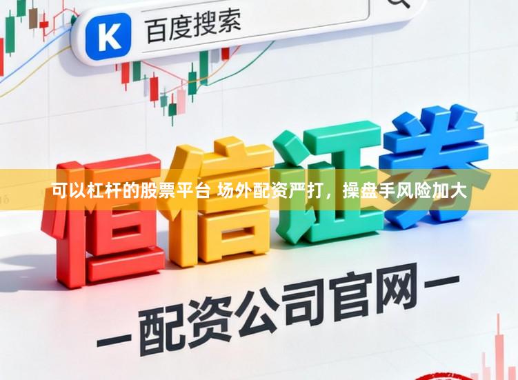可以杠杆的股票平台 场外配资严打，操盘手风险加大