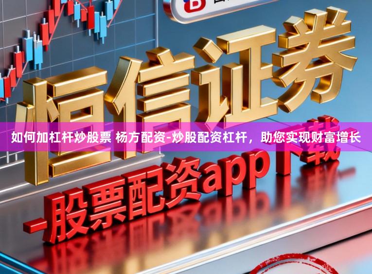 如何加杠杆炒股票 杨方配资-炒股配资杠杆，助您实现财富增长