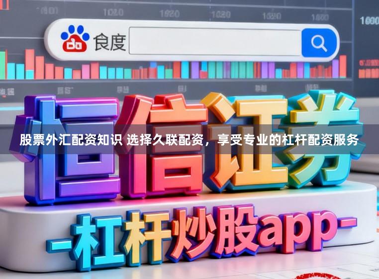 股票外汇配资知识 选择久联配资，享受专业的杠杆配资服务
