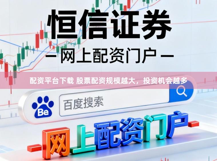 配资平台下载 股票配资规模越大，投资机会越多