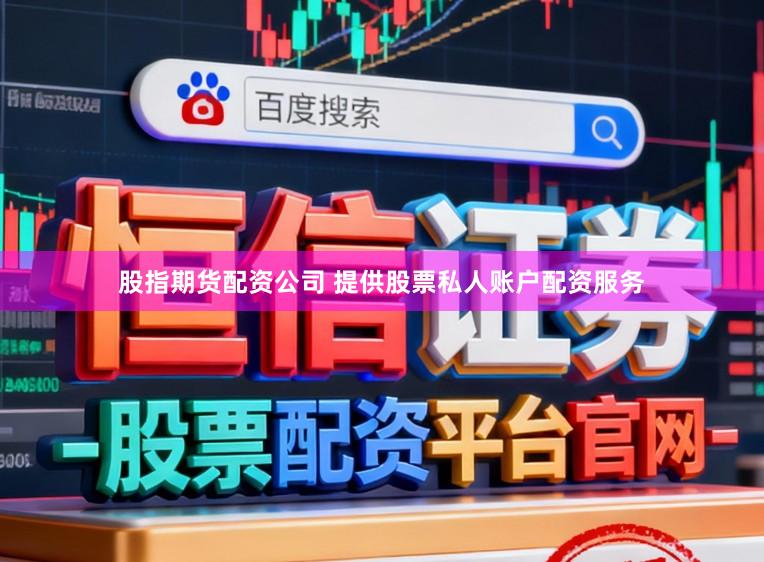 股指期货配资公司 提供股票私人账户配资服务
