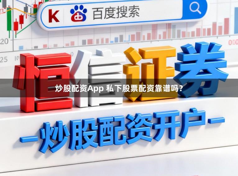 炒股配资App 私下股票配资靠谱吗？