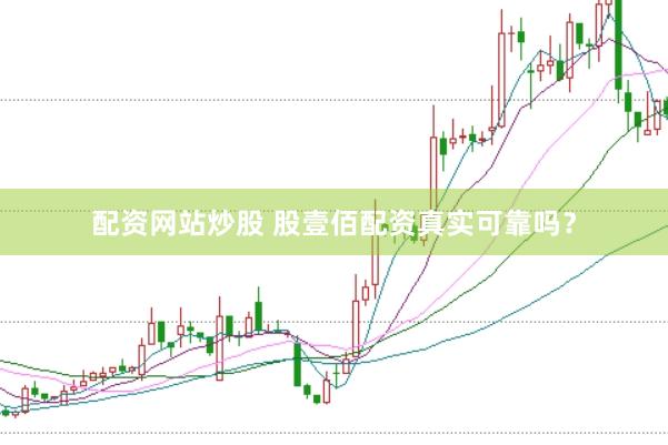 配资网站炒股 股壹佰配资真实可靠吗？