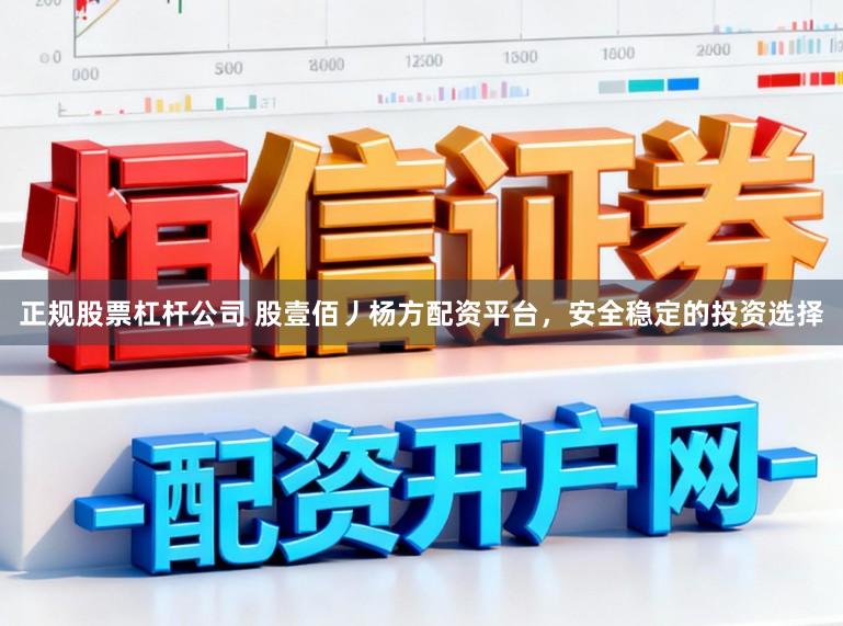 正规股票杠杆公司 股壹佰丿杨方配资平台，安全稳定的投资选择