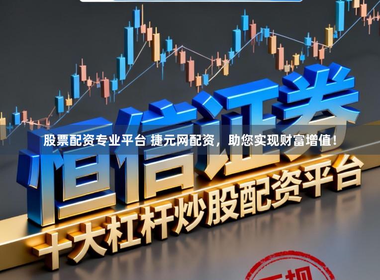 股票配资专业平台 捷元网配资，助您实现财富增值！