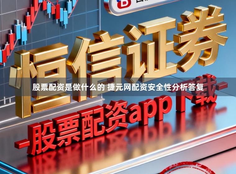 股票配资是做什么的 捷元网配资安全性分析答复