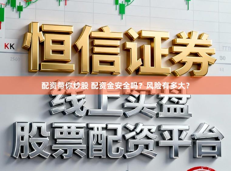 配资带你炒股 配资金安全吗？风险有多大？