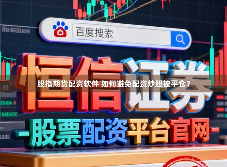 股指期货配资软件 如何避免配资炒股被平仓?