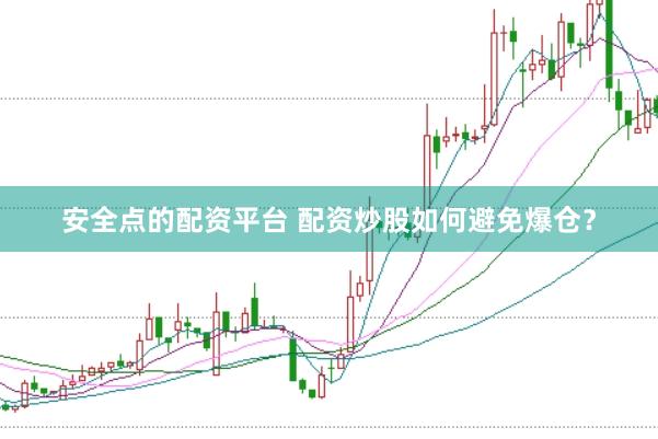 安全点的配资平台 配资炒股如何避免爆仓？