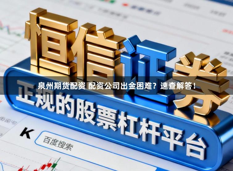 泉州期货配资 配资公司出金困难？速查解答！