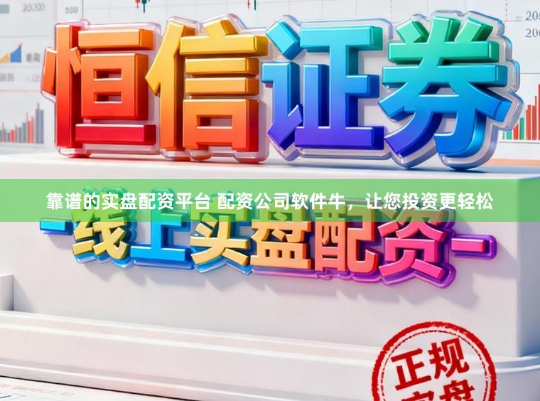 靠谱的实盘配资平台 配资公司软件牛，让您投资更轻松