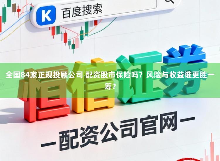 全国84家正规投顾公司 配资股市保险吗？风险与收益谁更胜一筹？