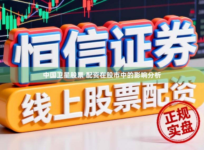 中国卫星股票 配资在股市中的影响分析