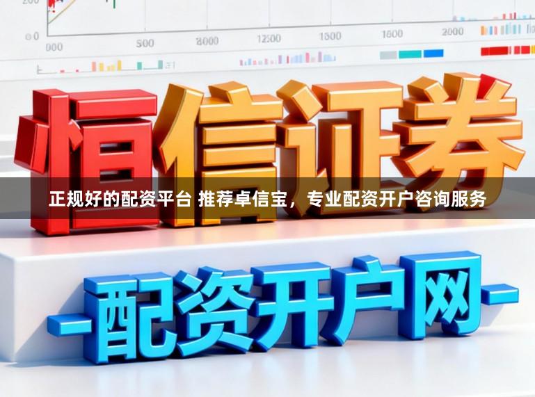 正规好的配资平台 推荐卓信宝，专业配资开户咨询服务