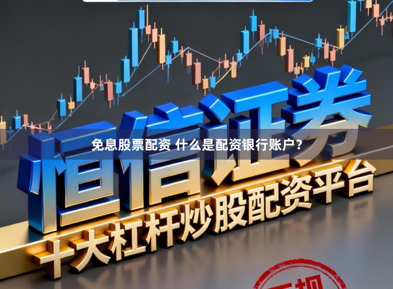 免息股票配资 什么是配资银行账户?