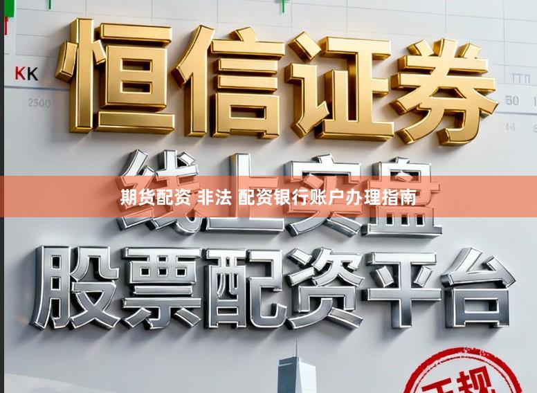 期货配资 非法 配资银行账户办理指南