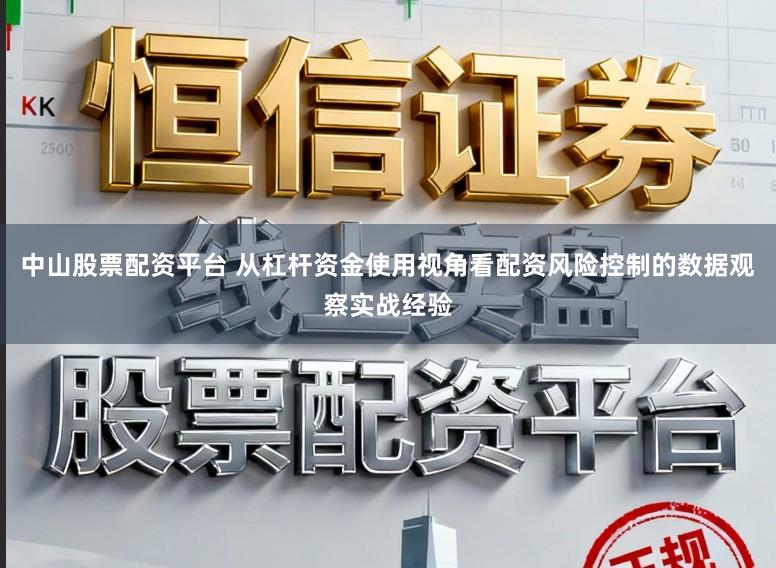 中山股票配资平台 从杠杆资金使用视角看配资风险控制的数据观察实战经验