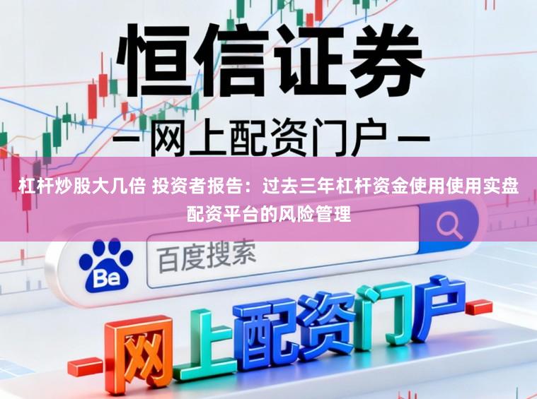 杠杆炒股大几倍 投资者报告:过去三年杠杆资金使用使用实盘配资平台的风险管理