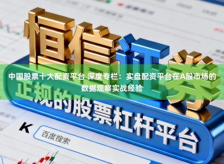 中国股票十大配资平台 深度专栏：实盘配资平台在A股市场的数据观察实战经验