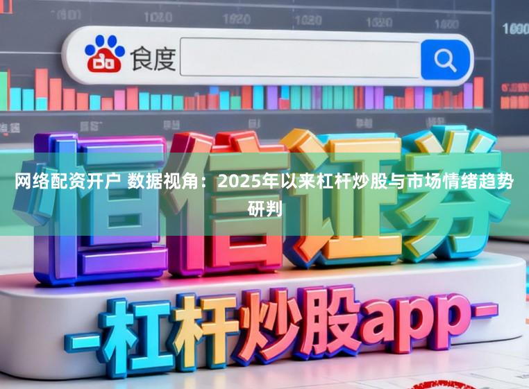 网络配资开户 数据视角:2025年以来杠杆炒股与市场情绪趋势研判