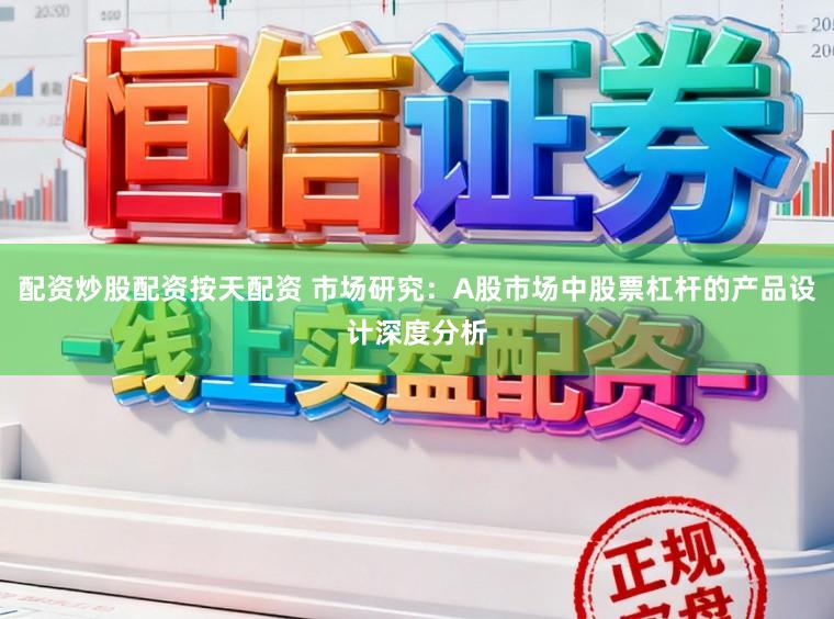配资炒股配资按天配资 市场研究:A股市场中股票杠杆的产品设计深度分析