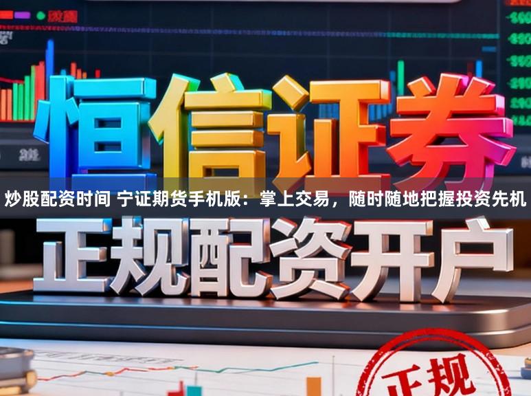 炒股配资时间 宁证期货手机版：掌上交易，随时随地把握投资先机