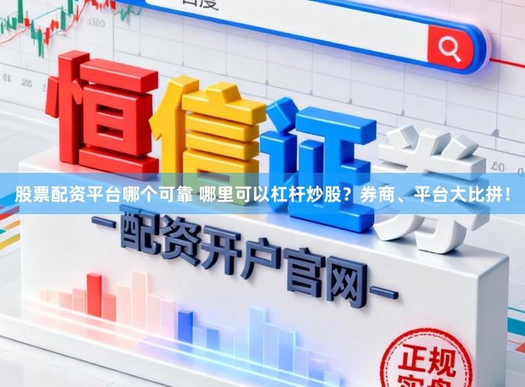 股票配资平台哪个可靠 哪里可以杠杆炒股？券商、平台大比拼！
