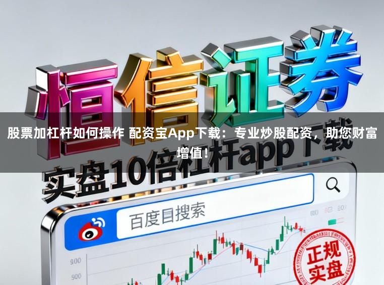 股票加杠杆如何操作 配资宝App下载:专业炒股配资,助您财富增值!