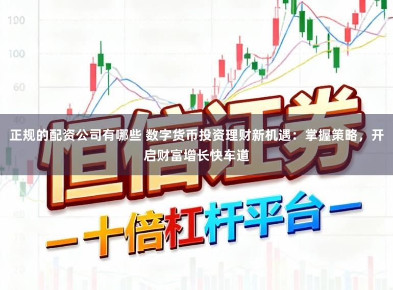 正规的配资公司有哪些 数字货币投资理财新机遇：掌握策略，开启财富增长快车道