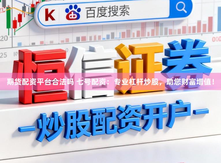 期货配资平台合法吗 七号配资：专业杠杆炒股，助您财富增值！