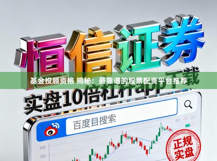 基金投顾资格 揭秘:最靠谱的股票配资平台推荐