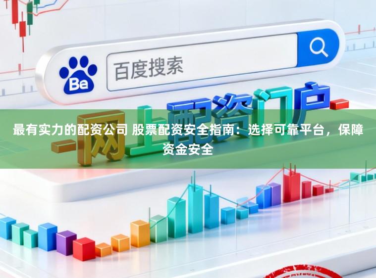 最有实力的配资公司 股票配资安全指南:选择可靠平台,保障资金安全
